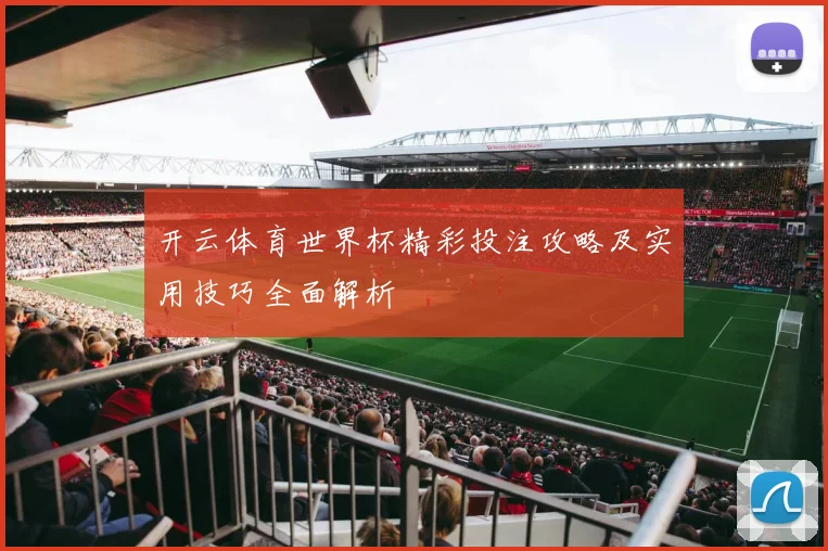 开云体育世界杯精彩投注攻略及实用技巧全面解析