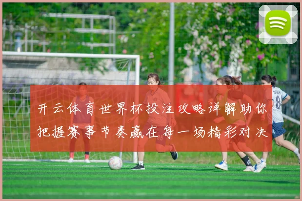 开云体育世界杯投注攻略详解助你把握赛事节奏赢在每一场精彩对决