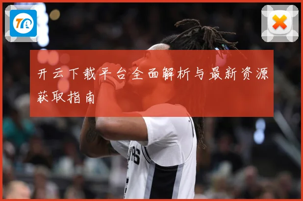 开云下载平台全面解析与最新资源获取指南