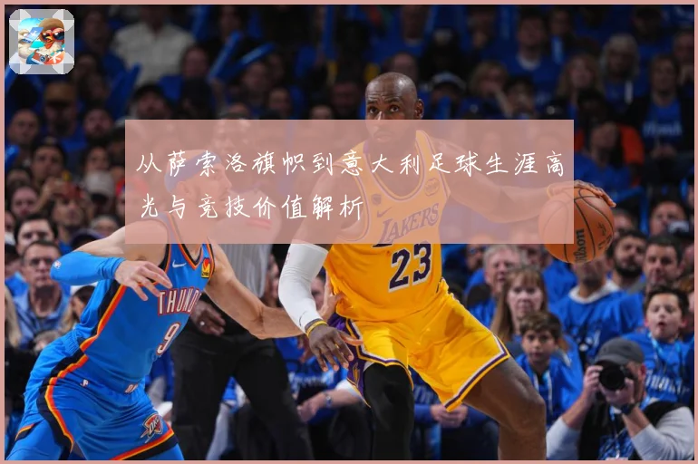 从萨索洛旗帜到意大利足球生涯高光与竞技价值解析