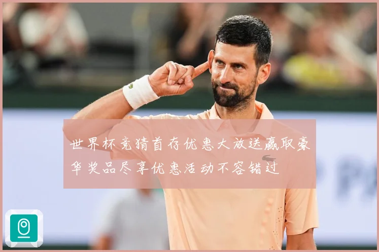 世界杯竞猜首存优惠大放送赢取豪华奖品尽享优惠活动不容错过