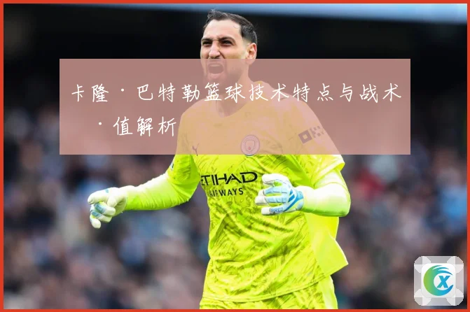 卡隆·巴特勒篮球技术特点与战术价值解析