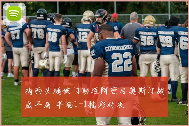 梅西头槌破门助迈阿密与奥斯汀战成平局 半场1-1精彩对决