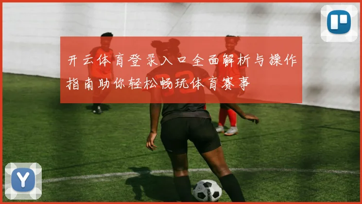 开云体育登录入口全面解析与操作指南助你轻松畅玩体育赛事