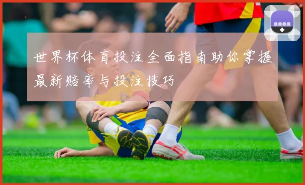 世界杯体育投注全面指南助你掌握最新赔率与投注技巧