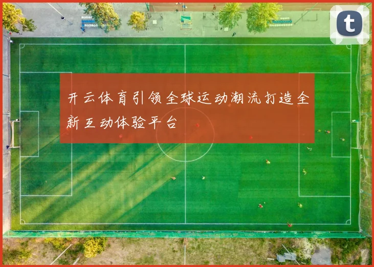 开云体育引领全球运动潮流打造全新互动体验平台