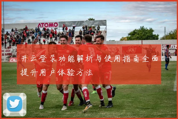 开云登录功能解析与使用指南全面提升用户体验方法