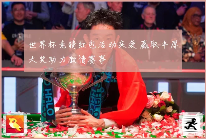 世界杯竞猜红包活动来袭 赢取丰厚大奖助力激情赛事
