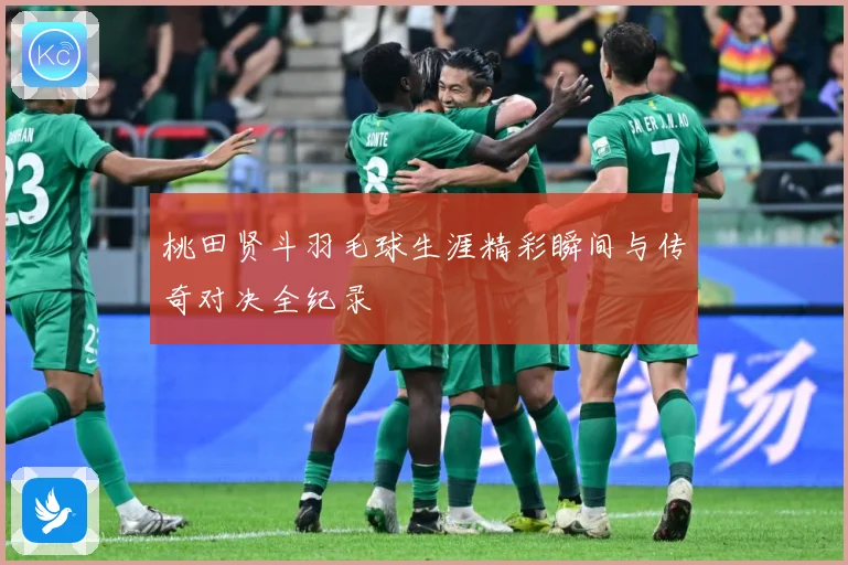 桃田贤斗羽毛球生涯精彩瞬间与传奇对决全纪录
