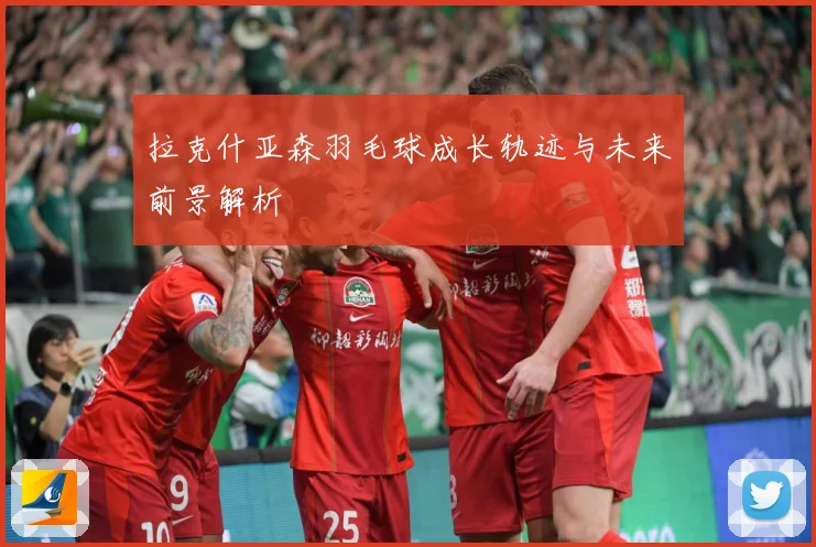拉克什亚森羽毛球成长轨迹与未来前景解析