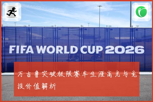 万吉鲁突破极限赛车生涯高光与竞技价值解析