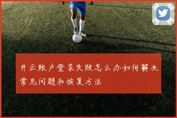 开云账户登录失败怎么办如何解决常见问题和恢复方法