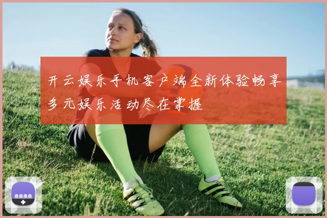 开云娱乐手机客户端全新体验畅享多元娱乐活动尽在掌握