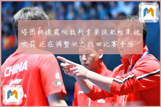塔图姆透露向裁判索要技犯结果被吹罚 还在调整状态找回比赛手感