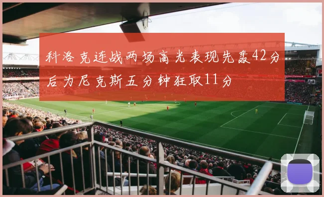 科洛克连战两场高光表现先轰42分后为尼克斯五分钟狂取11分