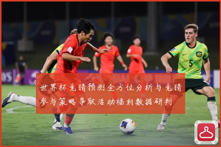 世界杯竞猜预测全方位分析与竞猜参与策略争取活动福利数据研判