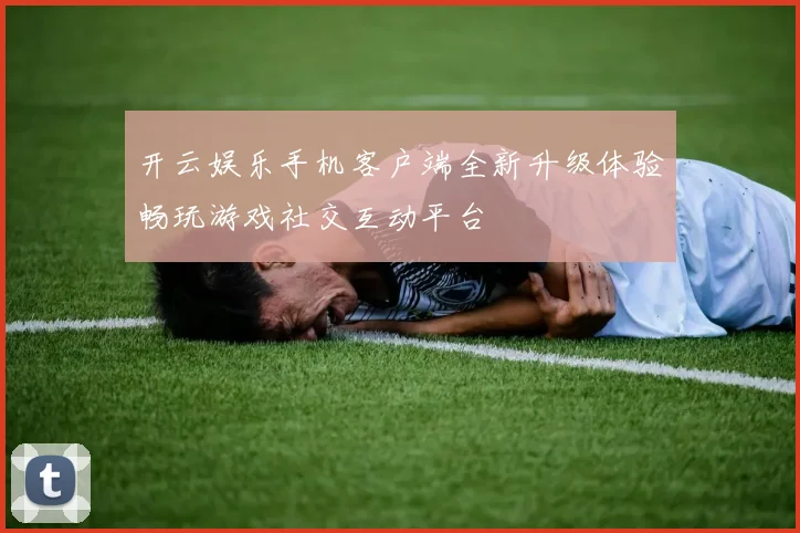 开云娱乐手机客户端全新升级体验畅玩游戏社交互动平台