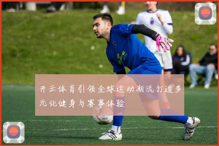 开云体育引领全球运动潮流打造多元化健身与赛事体验