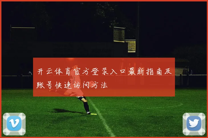 开云体育官方登录入口最新指南及账号快速访问方法