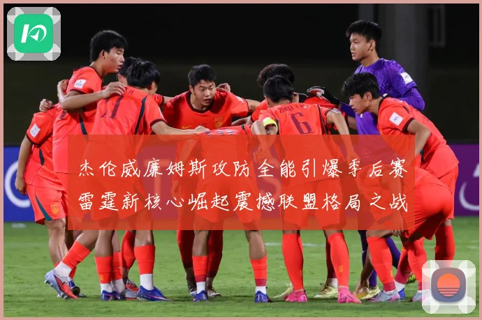 杰伦威廉姆斯攻防全能引爆季后赛雷霆新核心崛起震撼联盟格局之战解析