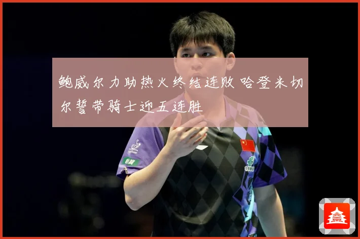 鲍威尔力助热火终结连败 哈登米切尔誓带骑士迎五连胜