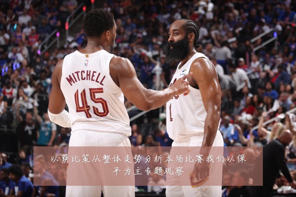 以萨比策从整体走势分析本场比赛我们以保平为主专题观察