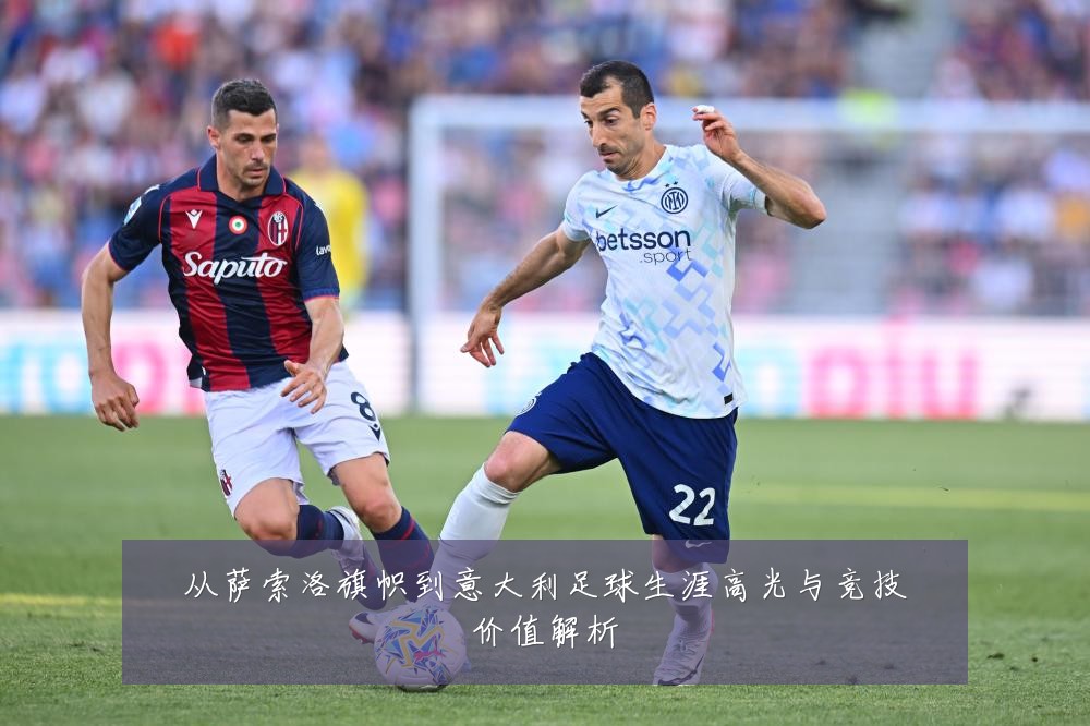 从萨索洛旗帜到意大利足球生涯高光与竞技价值解析