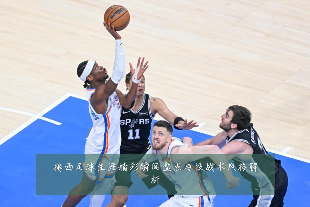 梅西足球生涯精彩瞬间盘点与技战术风格解析